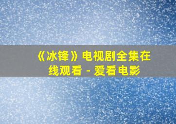 《冰锋》电视剧全集在线观看 - 爱看电影